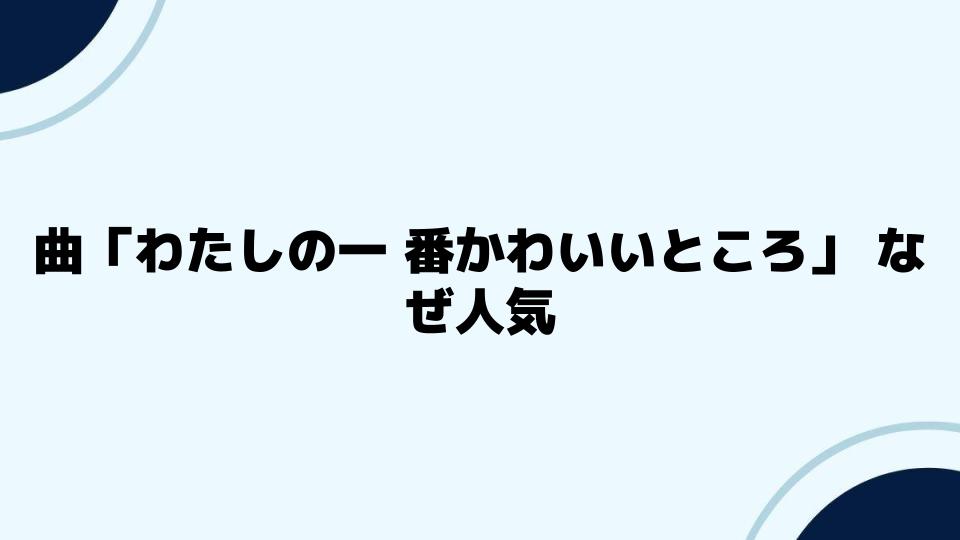 曲「わたしの一番かわいいところ」 なぜ人気？考察とメンバー分析